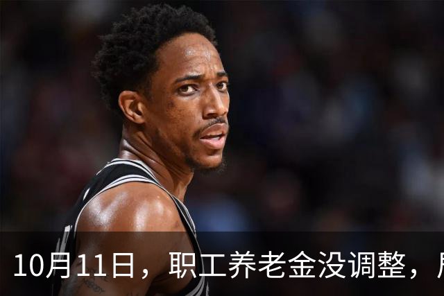 10月11日，职工养老金没调整，居民养老金率先调整，迎来两个惊喜