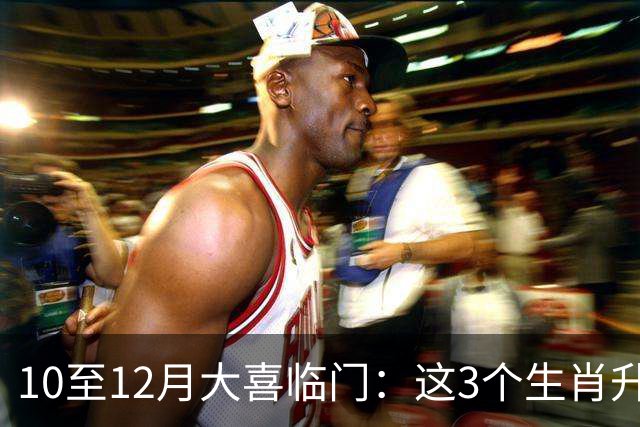 10至12月大喜临门：这3个生肖升职涨薪，横财不断，全年最富足