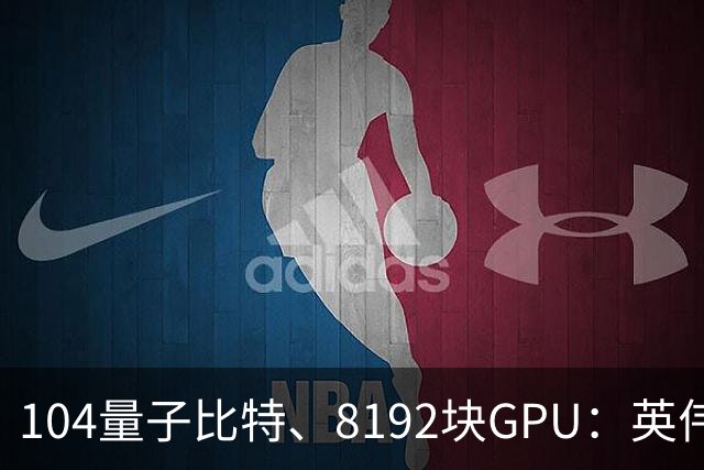 104量子比特、8192块GPU：英伟达称“完成迄今最大规模容错量子计算模拟”