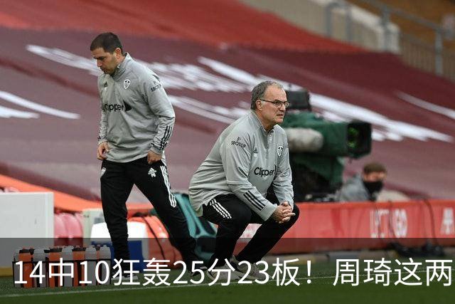 14中10狂轰25分23板！周琦这两战杀红眼：郭士强该让他回国家队了？