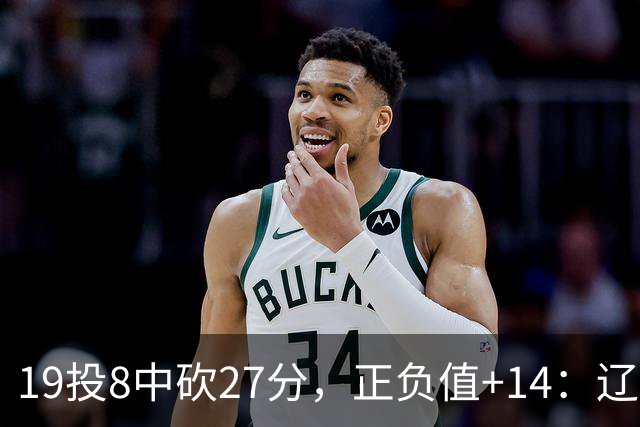19投8中砍27分，正负值+14：辽宁外援这场赢得不轻松