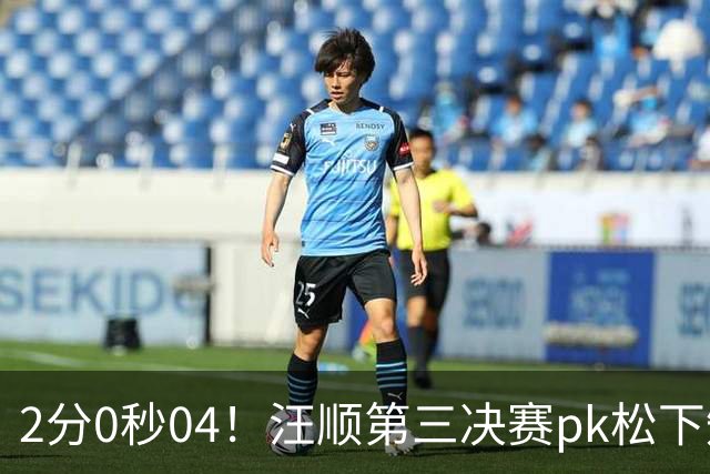 2分0秒04！汪顺第三决赛pk松下知之，于子迪一骑绝尘叶诗文解说守住