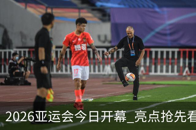 2026亚运会今日开幕 亮点抢先看→