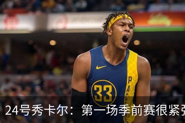24号秀卡尔：第一场季前赛很紧张 但我享受打球的乐趣