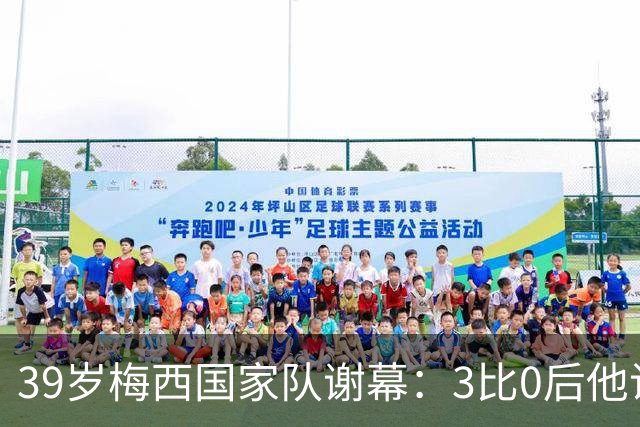 39岁梅西国家队谢幕：3比0后他说这是最难的一天