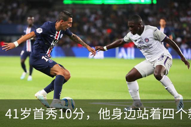 41岁首秀10分，他身边站着四个新队友