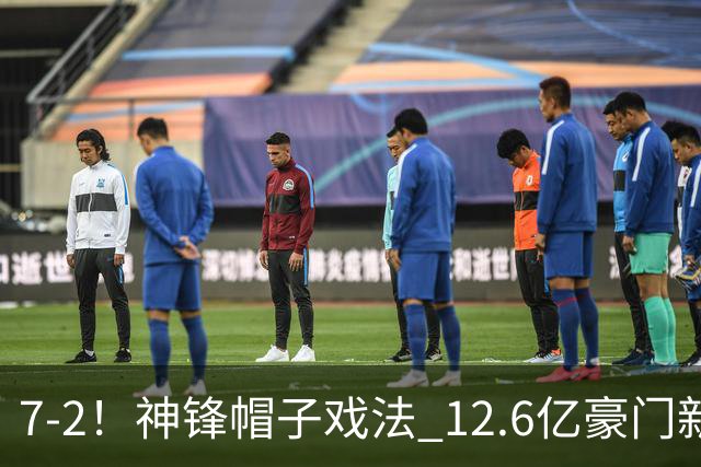7-2！神锋帽子戏法 12.6亿豪门新赛季7战全胜狂轰33球
