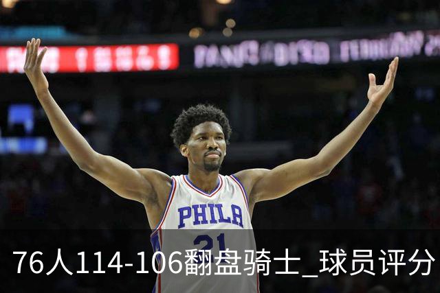 76人114-106翻盘骑士 球员评分：4人满分、3人达标、2人拉胯