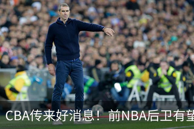 CBA传来好消息！前NBA后卫有望加盟上海男篮，北京首钢外援阵容全部确定