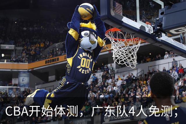 CBA开始体测，广东队4人免测；胡明轩、崔永熙都在度假