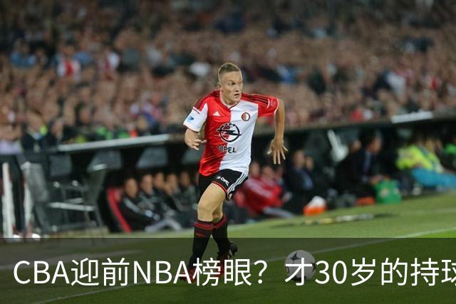 CBA迎前NBA榜眼？才30岁的持球手，花落谁家？