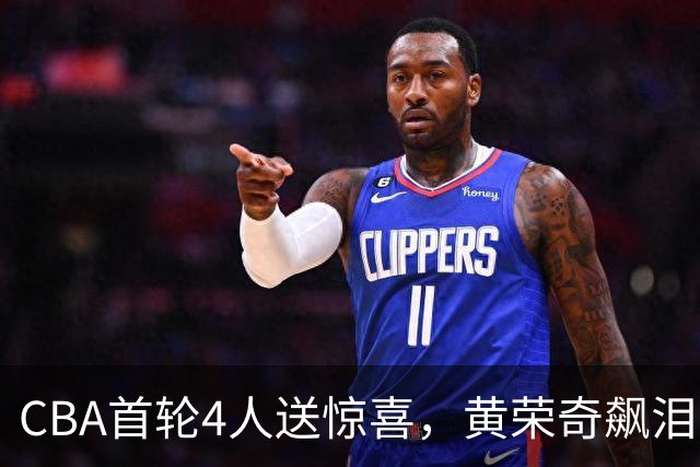 CBA首轮4人送惊喜，黄荣奇飙泪上榜，胡金秋4人严重低迷