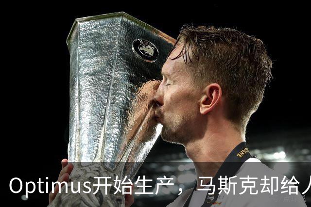 Optimus开始生产，马斯克却给人形机器人降温了