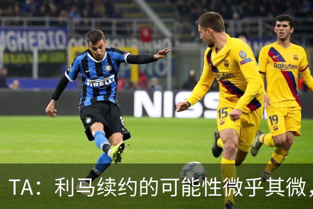 TA：利马续约的可能性微乎其微，他可能被移出下场首发和罚款
