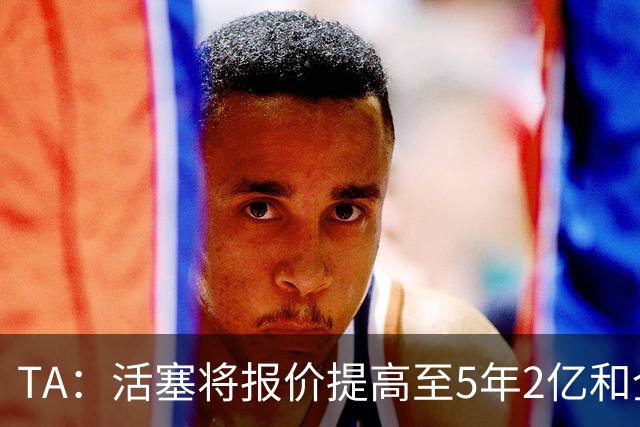 TA：活塞将报价提高至5年2亿&全额保障&不带选项 杜伦仍拒绝！