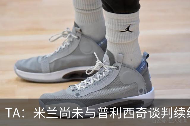 TA：米兰尚未与普利西奇谈判续约，合同今夏到期但有1年续约条款