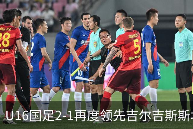 U16国足2-1再度领先吉尔吉斯斯坦！杨苡欢抢点破门